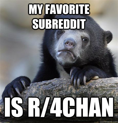 my favorite subreddit is r/4chan  Confession Bear