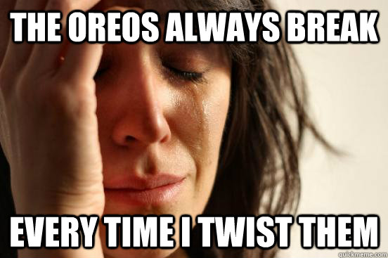 the oreos always break every time i twist them  First World Problems