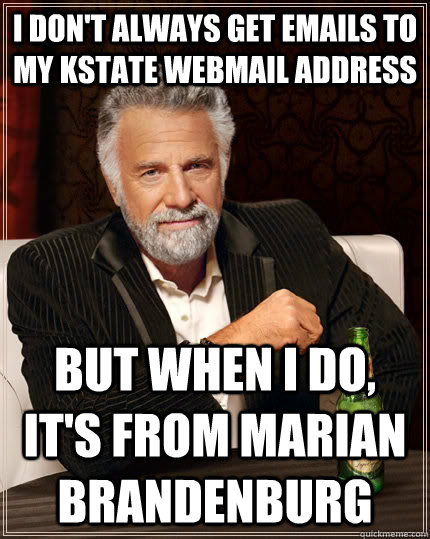 i don't always get emails to my kstate webmail address but when i do, it's from Marian Brandenburg Caption 3 goes here  The Most Interesting Man In The World