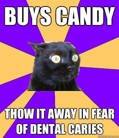 Buys candy thow it away in fear of dental caries  Anxiety Cat