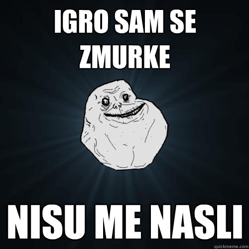 Igro sam se zmurke nisu me nasli  Forever Alone