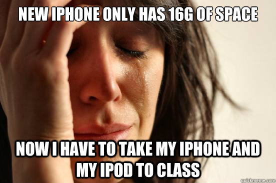 New iPhone only has 16G of space Now I have to take my iphone and my ipod to class  First World Problems