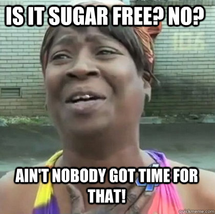 Is it sugar free? no? Ain't nobody got time for that! - Is it sugar free? no? Ain't nobody got time for that!  sweet brown sugar