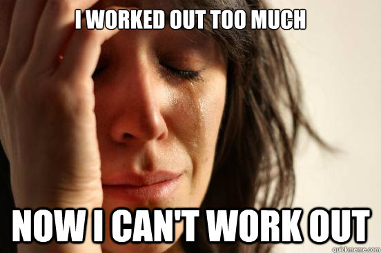 I worked out too much Now I can't work out  First World Problems
