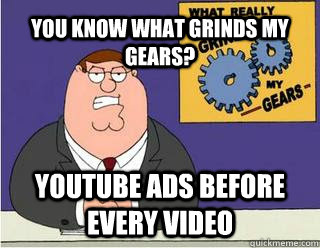 YOU KNOW WHAT GRINDS MY GEARS? youtube ads before every video  