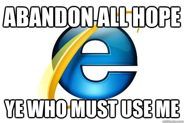 Abandon all hope Ye who must use me - Abandon all hope Ye who must use me  Good Guy Internet Explorer