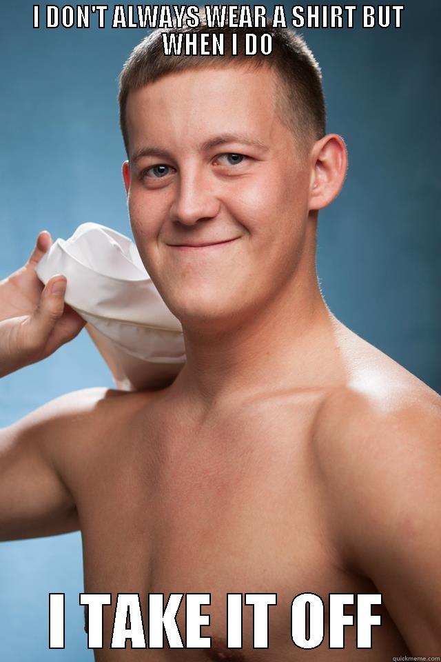 I DON'T ALWAYS WEAR A SHIRT BUT WHEN I DO I TAKE IT OFF Misc