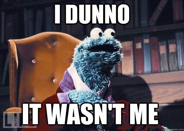 I DUNNO IT WASN'T ME  Cookie Monster