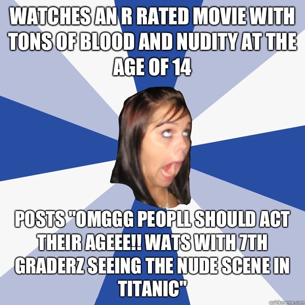 Watches an R rated movie with tons of blood and nudity at the age of 14 Posts 