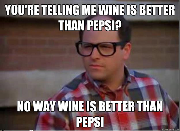 You're telling me wine is better than pepsi? No way wine is better than pepsi - You're telling me wine is better than pepsi? No way wine is better than pepsi  Hipster George Costanza