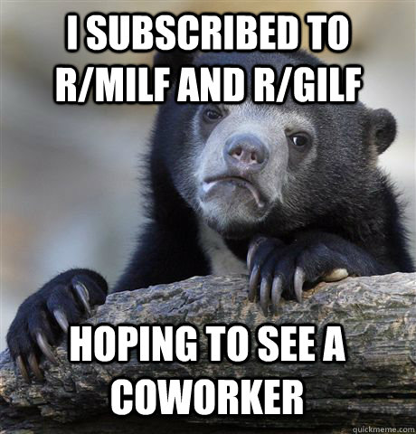I subscribed to r/Milf and R/GILF hoping to see a coworker - I subscribed to r/Milf and R/GILF hoping to see a coworker  Confession Bear