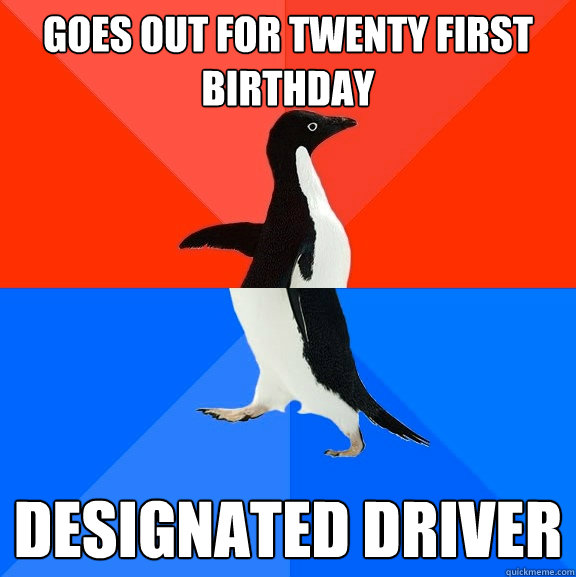 goes out for twenty first birthday designated driver  Socially Awesome Awkward Penguin