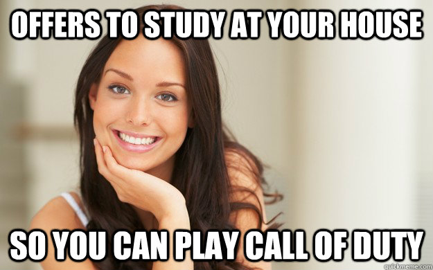 offers to study at your house so you can play call of duty  Good Girl Gina