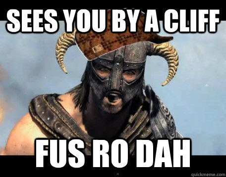 Sees you by a cliff FUS RO DAH  Scumbag Dovahkiin