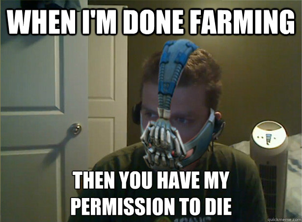 When I'M DONE FARMING Then you have my 
permission to die  AngryTestie
