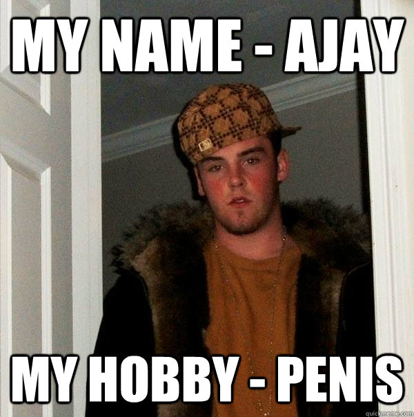 My name - Ajay My hobby - Penis  Scumbag Steve