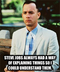  Steve Jobs always had a way of explaining things so i could understand them.   Forrest Gump