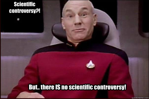 But.. there IS no scientific controversy! Scientific controversy?! - But.. there IS no scientific controversy! Scientific controversy?!  Perplexed Picard
