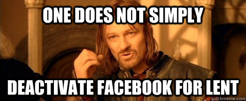 One does not simply deactivate facebook for lent  One Does Not Simply