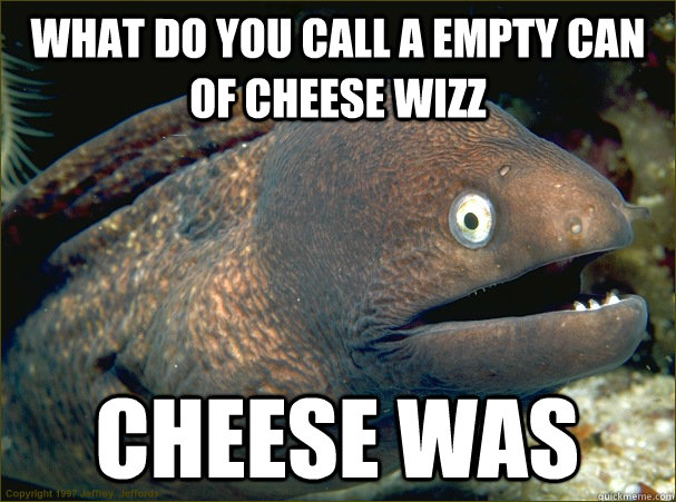 what do you call a empty can of cheese wizz  cheese was  Bad Joke Eel