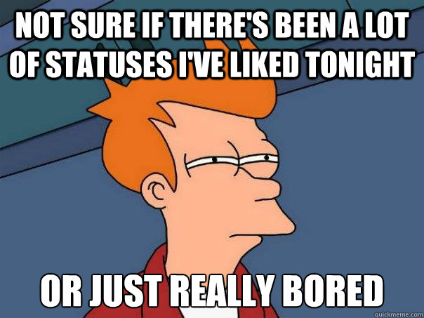 Not sure if there's been a lot of statuses i've liked tonight Or just really bored  Futurama Fry