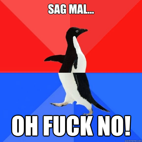 Sag mal... OH FUCK NO!  Socially Awksome Penguin