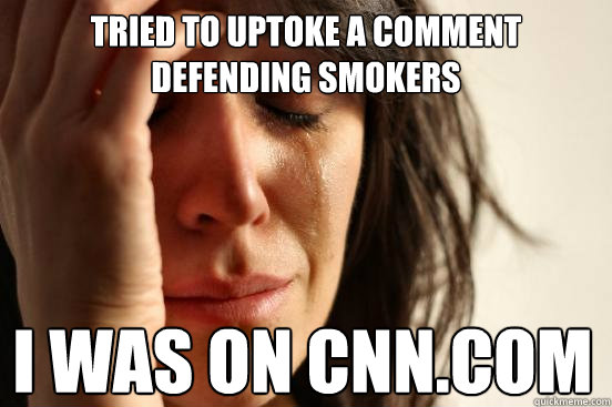 tried to uptoke a comment defending smokers i was on cnn.com  First World Problems