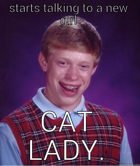 STARTS TALKING TO A NEW GIRL CAT LADY. Bad Luck Brian