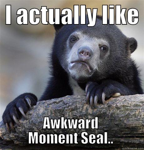  I ACTUALLY LIKE  AWKWARD MOMENT SEAL.. Confession Bear
