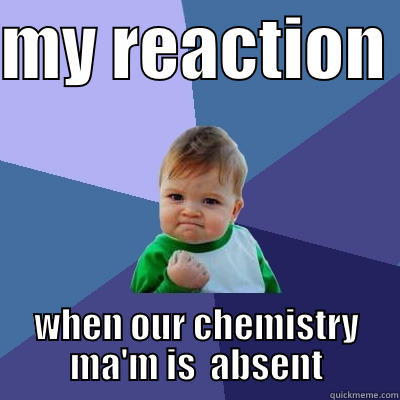 MY REACTION  WHEN OUR CHEMISTRY MA'M IS  ABSENT Success Kid