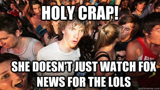 Holy crap! She doesn't just watch Fox News for the Lols  Sudden Clarity Clarence