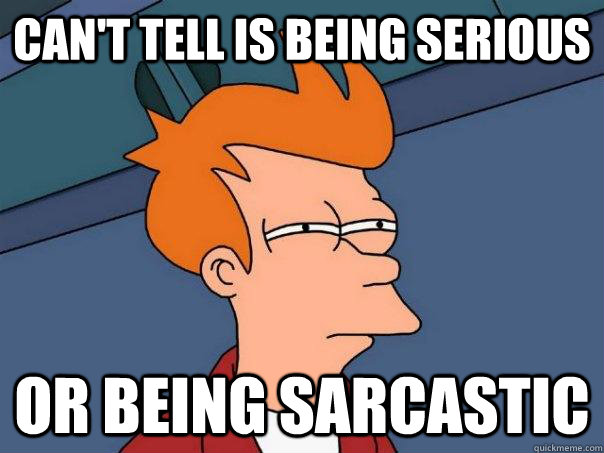 can't tell is being serious or being sarcastic  Futurama Fry
