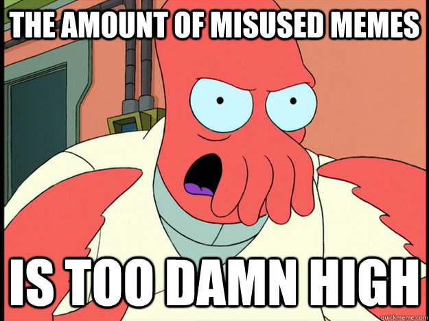the amount of misused memes is too damn high - the amount of misused memes is too damn high  Lunatic Zoidberg