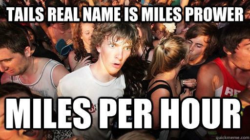 Tails real name is Miles Prower Miles Per Hour   Sudden Clarity Clarence