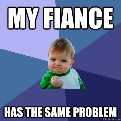 My Fiance has the same problem  Success Kid