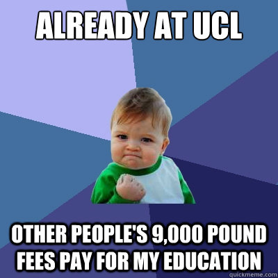 Already at UCL Other people's 9,000 pound fees pay for my education  Success Kid