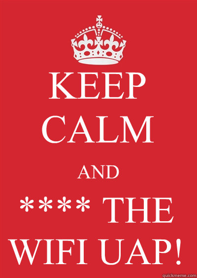 KEEP CALM AND **** THE
WIFI UAP!  Keep calm or gtfo