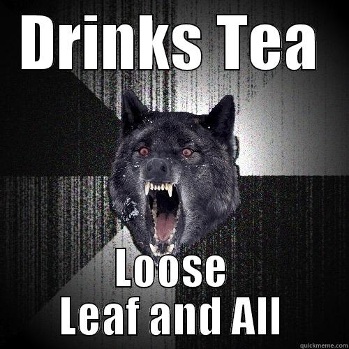DRINKS TEA LOOSE LEAF AND ALL Insanity Wolf