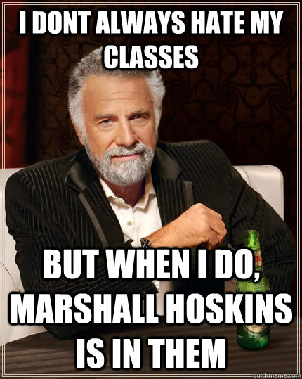 I dont always hate my classes But when I do, marshall hoskins is in them  The Most Interesting Man In The World