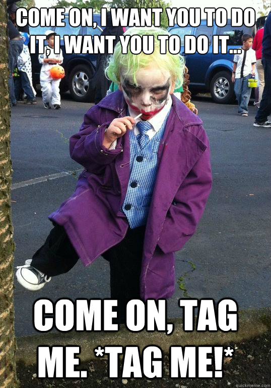 Come on, I want you to do it, I want you to do it... Come on, tag me. *tag me!* - Come on, I want you to do it, I want you to do it... Come on, tag me. *tag me!*  Joker kid