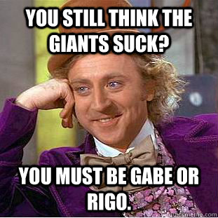 You still think the Giants suck? You must be Gabe or Rigo.   Condescending Wonka