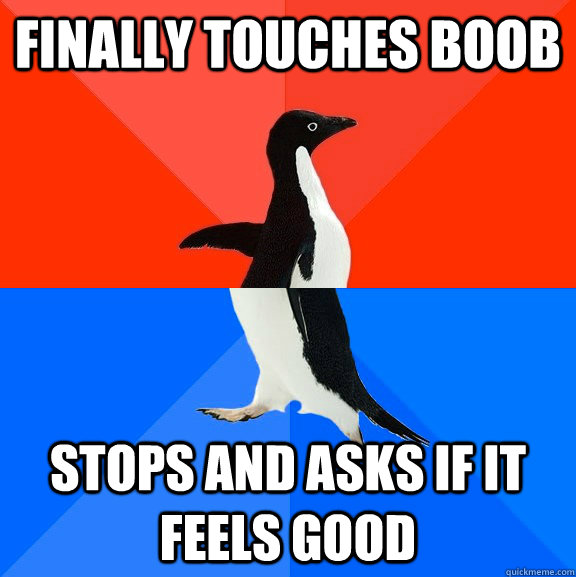Finally touches boob Stops and asks if it feels good  Socially Awesome Awkward Penguin