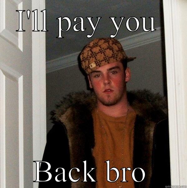 I'LL PAY YOU  BACK BRO Scumbag Steve