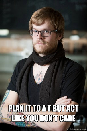  Plan it to a T but act like you don't care  Hipster Barista
