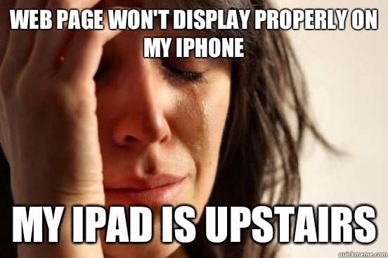 Web page won't display properly on my iPhone  My iPad is upstairs  First World Problems