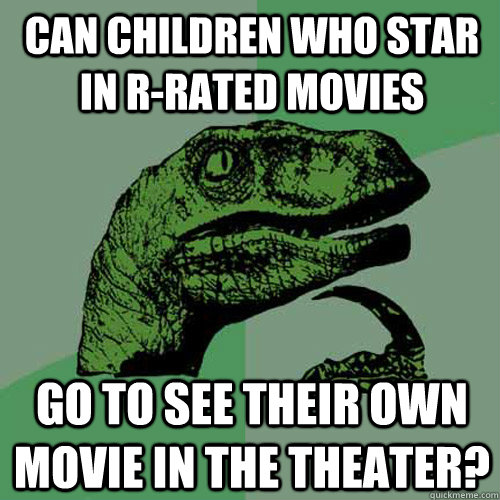 Can children who star in R-rated movies Go to see their own movie in the theater? - Can children who star in R-rated movies Go to see their own movie in the theater?  Philosoraptor