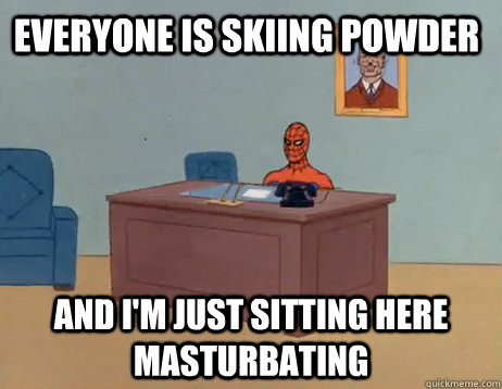 Everyone is skiing powder  And I'm just sitting here masturbating - Everyone is skiing powder  And I'm just sitting here masturbating  Misc