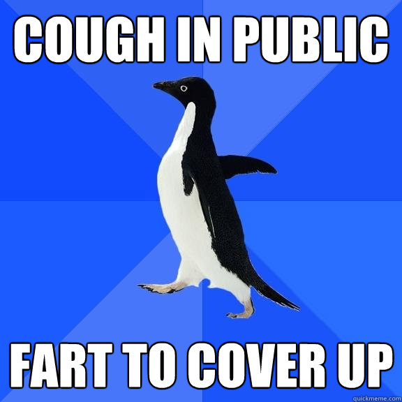 Cough in public fart to cover up  Socially Awkward Penguin