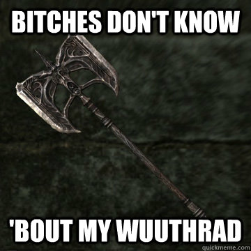 Bitches don't KNow 'bout my wuuthrad - Bitches don't KNow 'bout my wuuthrad  Bitches of Skyrim