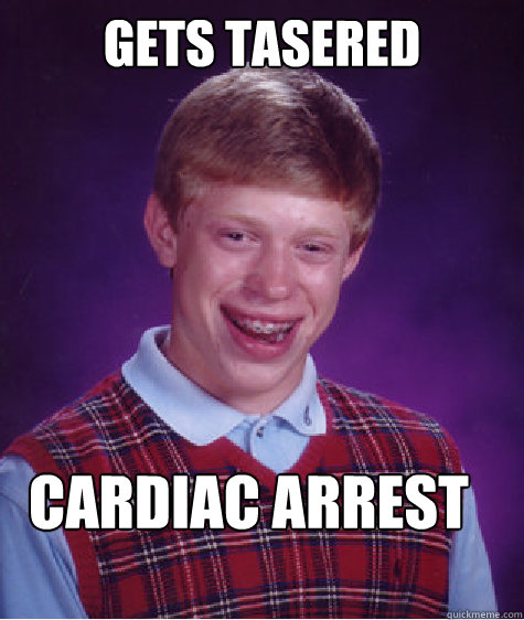 Gets tasered Cardiac arrest  Bad Luck Brian